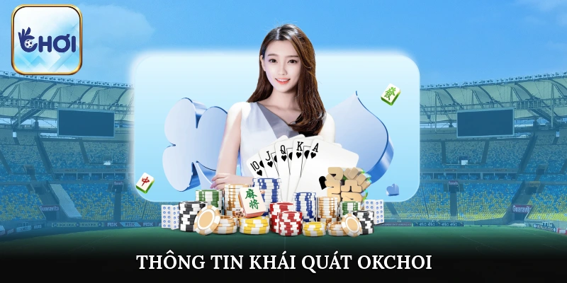 Thông tin khái quát chung nhất về thương hiệu cá cược uy tín OKCHOI